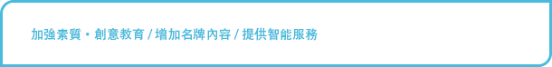 加強素質·創意教育 / 增加名牌內容 / 提供智能服務